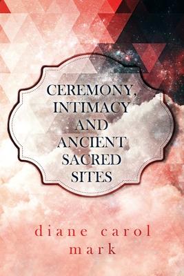 Ceremony, Intimacy and Ancient Sacred Sites