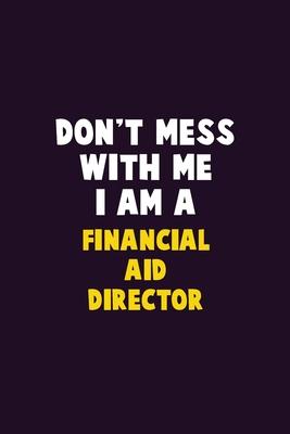 Don’’t Mess With Me, I Am A Financial Aid Director: 6X9 Career Pride 120 pages Writing Notebooks