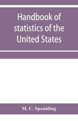 Handbook of statistics of the United States; A record of Administrations and Events, from the organization of the United State Government to the prese