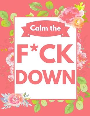 Calm the F*ck Down: An Irreverent Adult Coloring Book with Flowers Flamingo, Lions, Elephants, Owls, Horses, Dogs, Cats, and Many More