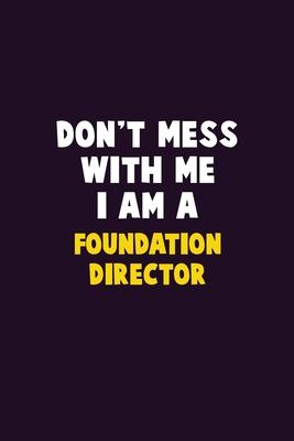 Don’’t Mess With Me, I Am A Foundation Director: 6X9 Career Pride 120 pages Writing Notebooks