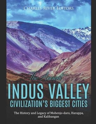 The Ancient Indus Valley Civilization’’s Biggest Cities: The History and Legacy of Mohenjo-daro, Harappa, and Kalibangan