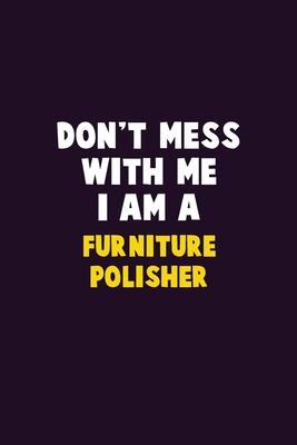 Don’’t Mess With Me, I Am A Furniture Polisher: 6X9 Career Pride 120 pages Writing Notebooks