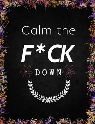 Calm the F*ck Down: An Irreverent Adult Coloring Book with Flowers Flamingo, Lions, Elephants, Owls, Horses, Dogs, Cats, and Many More