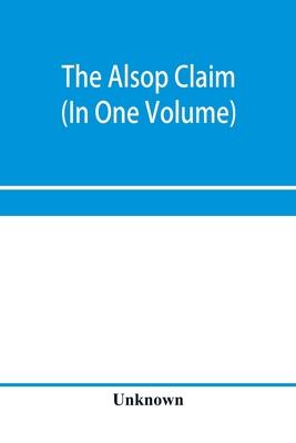 The Alsop claim. Appendix to the Counter Case of The case of the United States of America for and in behalf of the original American claimants in this