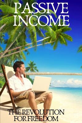 Passive Income: The revolution for freedom