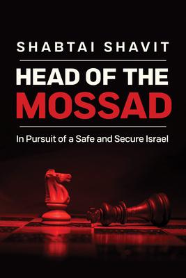 Head of the Mossad: In Pursuit of a Safe and Secure Israel