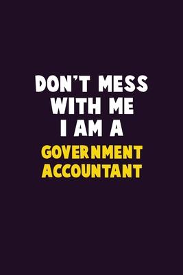 Don’’t Mess With Me, I Am A Government Accountant: 6X9 Career Pride 120 pages Writing Notebooks