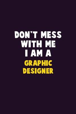 Don’’t Mess With Me, I Am A graphic designer: 6X9 Career Pride 120 pages Writing Notebooks