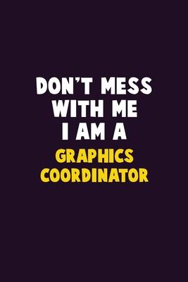 Don’’t Mess With Me, I Am A Graphics coordinator: 6X9 Career Pride 120 pages Writing Notebooks