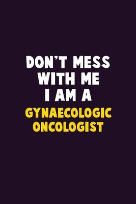 Don’’t Mess With Me, I Am A Gynaecologic oncologist: 6X9 Career Pride 120 pages Writing Notebooks