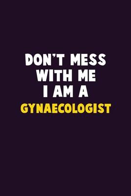 Don’’t Mess With Me, I Am A Gynaecologist: 6X9 Career Pride 120 pages Writing Notebooks