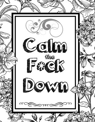 Calm the F*ck Down: An Irreverent Adult Coloring Book with Flowers Falango, Lions, Elephants, Owls, Horses, Dogs, Cats, and Many More