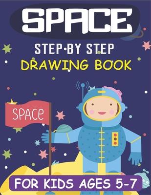 Space Step by Step Drawing Book for Kids Ages 5-7: Explore, Fun with Learn... How To Draw Planets, Stars, Astronauts, Space Ships and More! - (Activit