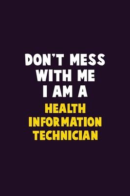 Don’’t Mess With Me, I Am A Health Information Technician: 6X9 Career Pride 120 pages Writing Notebooks