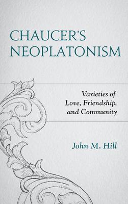 Chaucer’’s Neoplatonism: Varieties of Love, Friendship, and Community