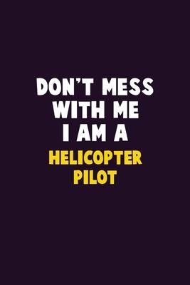 Don’’t Mess With Me, I Am A Helicopter Pilot: 6X9 Career Pride 120 pages Writing Notebooks