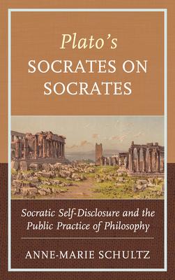 Plato’’s Socrates on Socrates: Socratic Self-Disclosure and the Public Practice of Philosophy