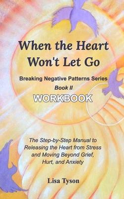 Breaking Negative Patterns II: When the Heart Won’’t Let Go Workbook