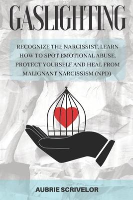 Gaslighting: Recognize the Narcissist, Learn How to Spot Emotional Abuse, Protect Yourself and Heal From Malignant Narcissism (NPD)