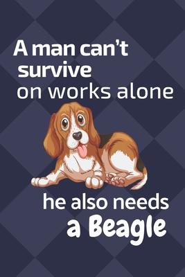 A man can’’t survive on works alone he also needs a Beagle: For Beagle Dog Fans