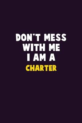 Don’’t Mess With Me, I Am A Charter: 6X9 Career Pride 120 pages Writing Notebooks