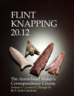 Flint Knapping 20.12 -- Volume I: The Arrowhead Maker’’s Correspondence Course