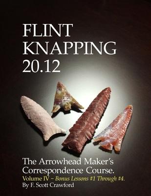 Flint Knapping 20.12 -- Volume IV: The Arrowhead Maker’’s Correspondence Course