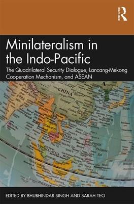 Minilateralism in the Indo-Pacific: The Quadrilateral Security Dialogue, Lancang-Mekong Cooperation Mechanism, and ASEAN