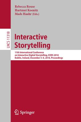 Interactive Storytelling: 11th International Conference on Interactive Digital Storytelling, Icids 2018, Dublin, Ireland, December 5-8, 2018, Pr