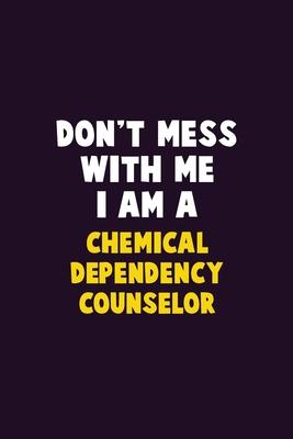 Don’’t Mess With Me, I Am A Chemical Dependency Counselor: 6X9 Career Pride 120 pages Writing Notebooks