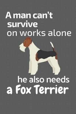 A man can’’t survive on works alone he also needs a Fox Terrier: For Fox Terrier Dog Fans