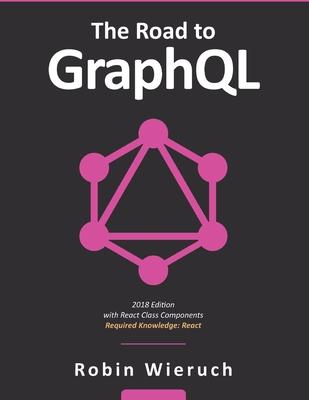 The Road to Graphql: Your Journey to Master Pragmatic Graphql in JavaScript with React.Js and Node.Js