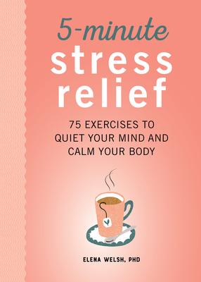 5-Minute Stress Relief: 75 Exercises to Quiet Your Mind and Calm Your Body