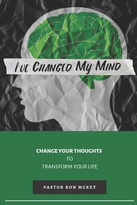 I’’ve Changed My Mind: Change Your Thoughts to Transform Your Life