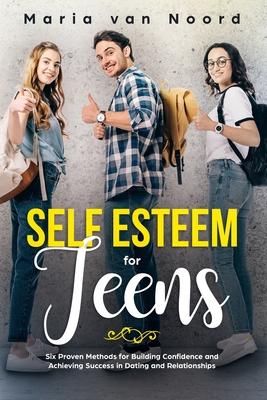 Self Esteem for Teens: Six Proven Methods for Building Confidence and Achieving Success in Dating and Relationships