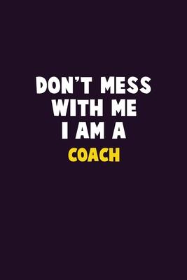 Don’’t Mess With Me, I Am A Coach: 6X9 Career Pride 120 pages Writing Notebooks