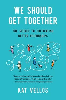 We Should Get Together: The Secret to Cultivating Better Friendships