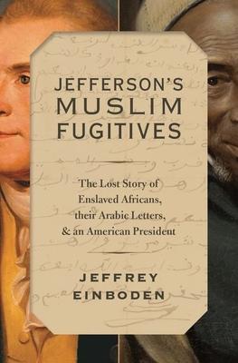 Jefferson’’s Muslim Fugitives: The Lost Story of Enslaved Africans, Their Arabic Letters, and an American President