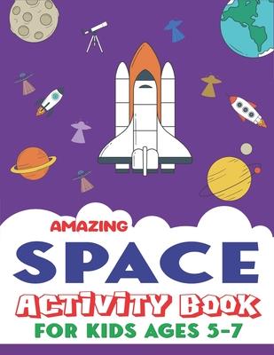 Amazing Space Activity Book for Kids Ages 5-7: Explore, Fun with Learn and Grow, A Fantastic Outer Space Coloring, Mazes, Dot to Dot, Drawings for Kid