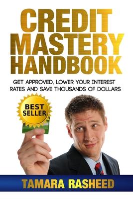 Credit Mastery Handbook: Get Approved, Lower Your Interest Rates, and Save Thous