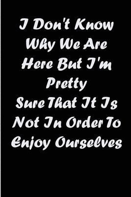 i don’’t know why we are here but i’’m pretty sure that it is not in order to enjoy ourselves