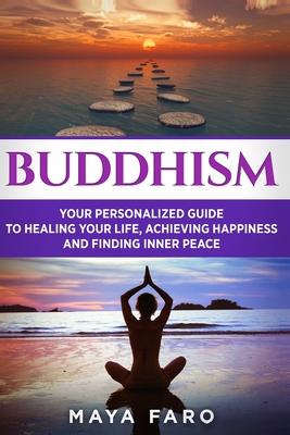 Buddhism: Your Personal Guide to Healing Your Life, Achieving Happiness and Finding Inner Peace