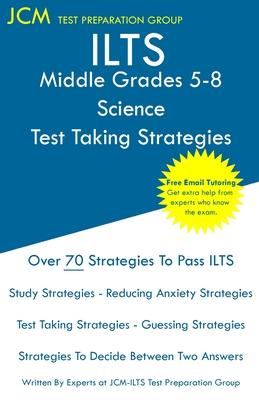 ILTS Middle Grades 5-8 Science - Test Taking Strategies: ILTS 203 Exam - Free Online Tutoring - New 2020 Edition - The latest strategies to pass your