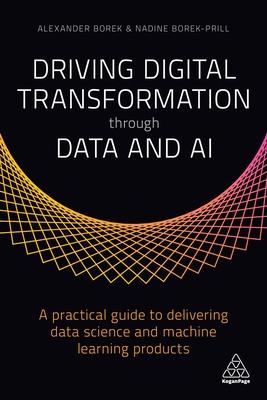 Driving Digital Transformation Through Data and AI: A Practical Guide to Delivering Data Science and Machine Learning Products