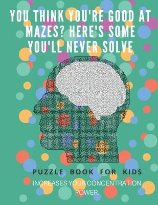 You Think you’’re good at mazes? here’’s some you’’ll never solve - Mazes for kids - large print ’’8.5x11 in’’ Mazes for kids age 8-10: Puzzle Book - mazes