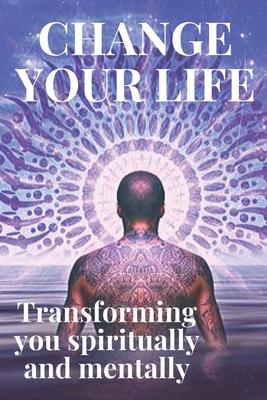 Change Your Life: Transform Yourself Spiritually and Mentally