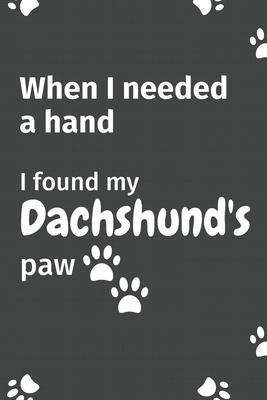 When I needed a hand, I found my Dachshund’’s paw: For Dachshund Puppy Fans