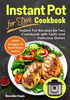 Instant Pot for Two Cookbook: Instant Pot Recipes for Two Cookbook with Tasty and Delicious Dishes