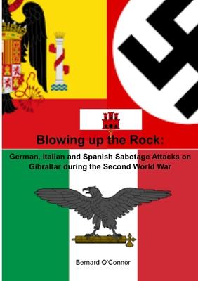 Blowing up the Rock: German, Italian and Spanish Sabotage attacks on Gibraltar during the Second World War